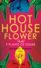 Hothouse Flower and the 9 Plants of Desire